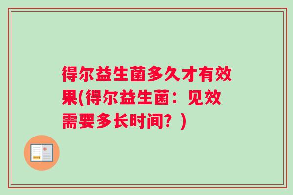 得尔益生菌多久才有效果(得尔益生菌：见效需要多长时间？)