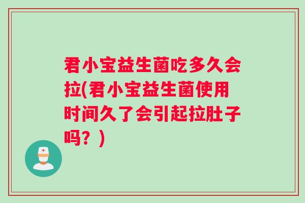君小宝益生菌吃多久会拉(君小宝益生菌使用时间久了会引起拉肚子吗?) 君小宝益生菌吃多久会拉(君小宝益生菌使用时间久了会引起拉肚子吗?)