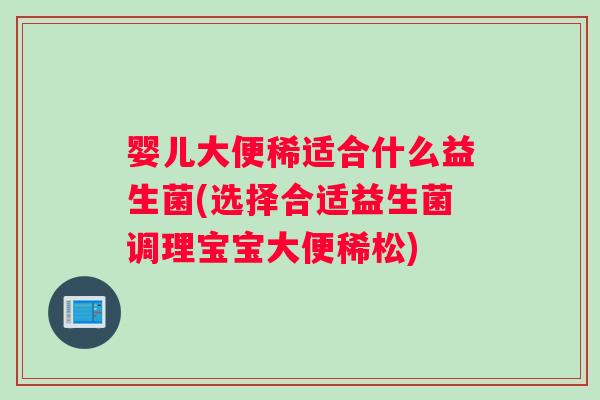 婴儿大便稀适合什么益生菌(选择合适益生菌调理宝宝大便稀松)