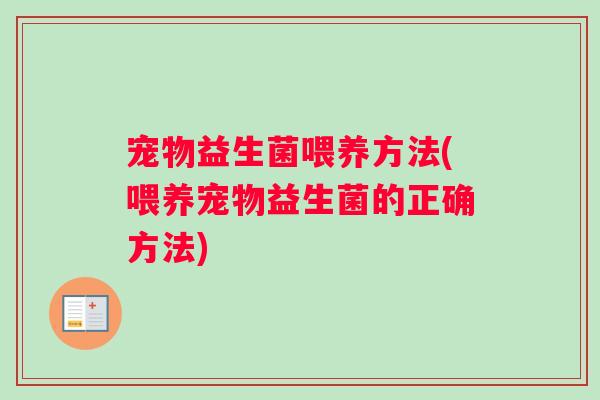 宠物益生菌喂养方法(喂养宠物益生菌的正确方法)