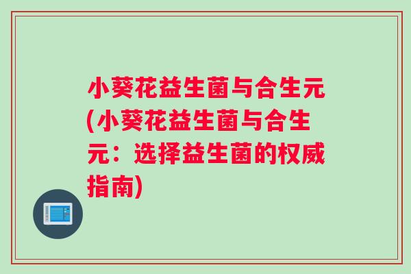 小葵花益生菌与合生元(小葵花益生菌与合生元：选择益生菌的权威指南)
