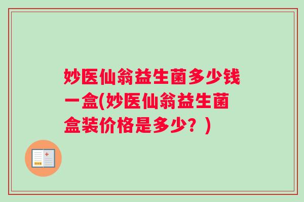 妙医仙翁益生菌多少钱一盒(妙医仙翁益生菌盒装价格是多少？)
