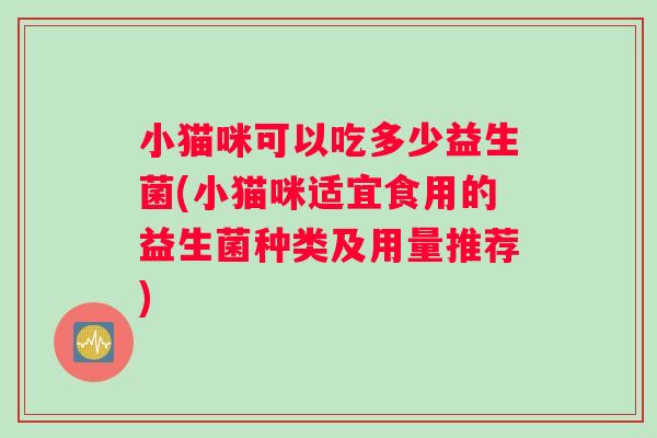 小猫咪可以吃多少益生菌(小猫咪适宜食用的益生菌种类及用量推荐)