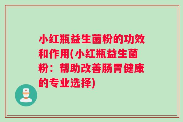 小红瓶益生菌粉的功效和作用(小红瓶益生菌粉：帮助改善肠胃健康的专业选择)