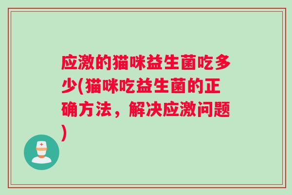 应激的猫咪益生菌吃多少(猫咪吃益生菌的正确方法，解决应激问题)