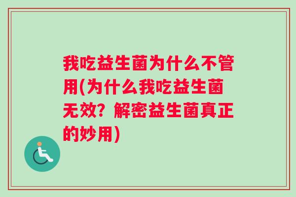 我吃益生菌为什么不管用(为什么我吃益生菌无效？解密益生菌真正的妙用)