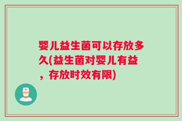 婴儿益生菌可以存放多久(益生菌对婴儿有益，存放时效有限)