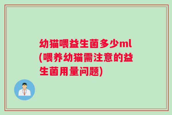 幼猫喂益生菌多少ml(喂养幼猫需注意的益生菌用量问题)