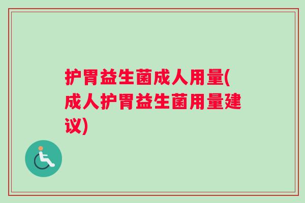 护胃益生菌成人用量(成人护胃益生菌用量建议)