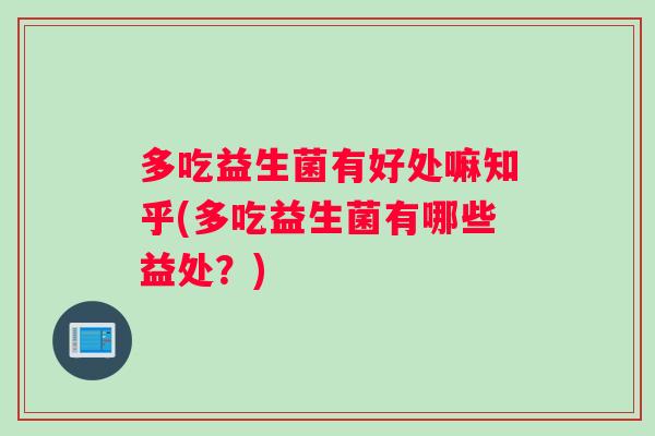 多吃益生菌有好处嘛知乎(多吃益生菌有哪些益处?) 多吃益生菌有好处嘛知乎(多吃益生菌有哪些益处?)