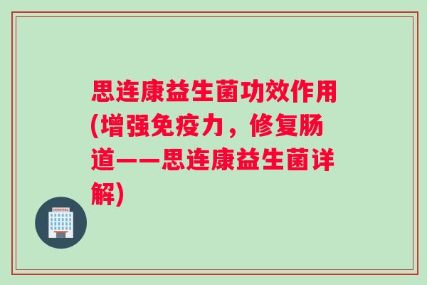 思连康益生菌功效作用(增强免疫力，修复肠道——思连康益生菌详解)