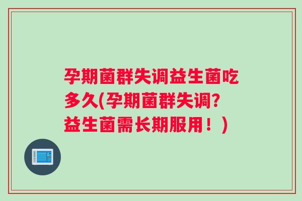 孕期菌群失调益生菌吃多久(孕期菌群失调？益生菌需长期服用！)