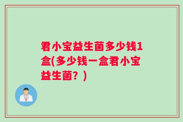 君小宝益生菌多少钱1盒(多少钱一盒君小宝益生菌？)