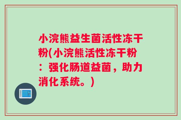 小浣熊益生菌活性冻干粉(小浣熊活性冻干粉：强化肠道益菌，助力消化系统。)