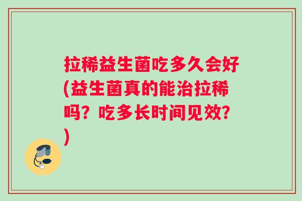 拉稀益生菌吃多久会好(益生菌真的能治拉稀吗？吃多长时间见效？)