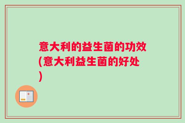 意大利的益生菌的功效(意大利益生菌的好处)