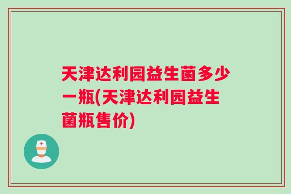 天津达利园益生菌多少一瓶(天津达利园益生菌瓶售价)