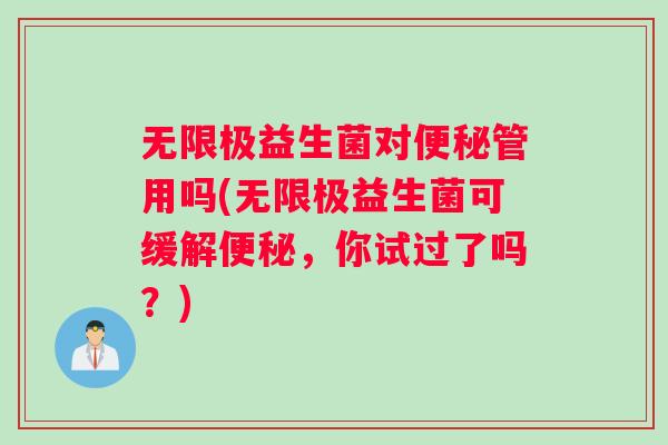 无限极益生菌对便秘管用吗(无限极益生菌可缓解便秘，你试过了吗？)