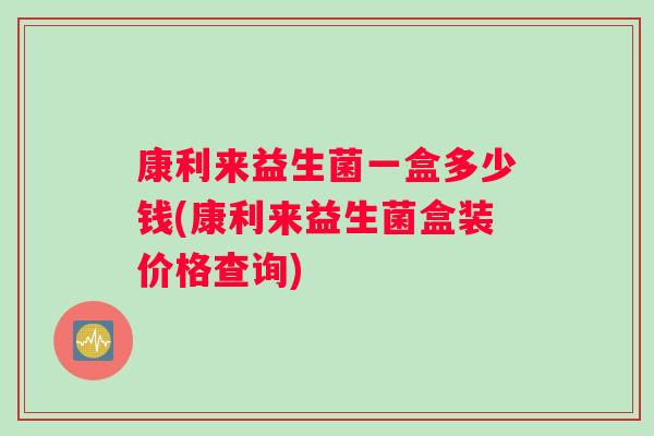 康利来益生菌一盒多少钱(康利来益生菌盒装价格查询)