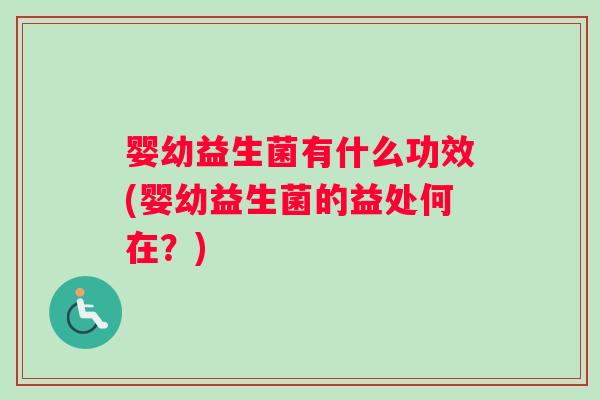 婴幼益生菌有什么功效(婴幼益生菌的益处何在？)