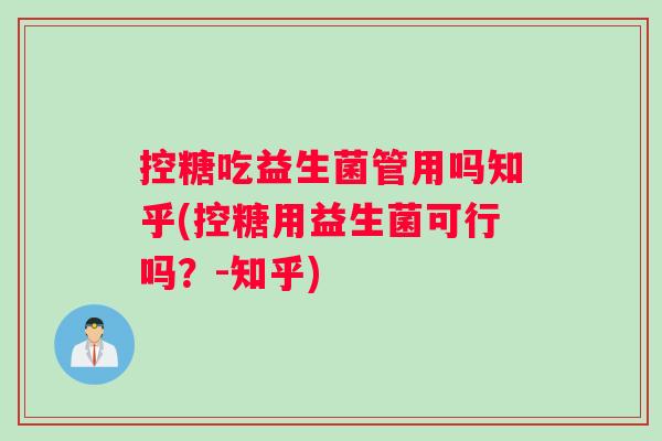 控糖吃益生菌管用吗知乎(控糖用益生菌可行吗?-知乎) 控糖吃益生菌管用吗知乎(控糖用益生菌可行吗?-知乎)