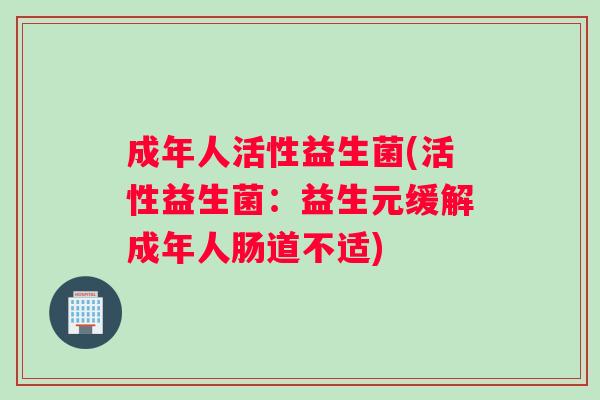 成年人活性益生菌(活性益生菌：益生元缓解成年人肠道不适)