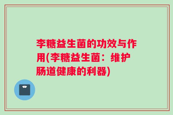 李糖益生菌的功效与作用(李糖益生菌：维护肠道健康的利器)