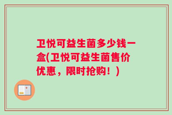 卫悦可益生菌多少钱一盒(卫悦可益生菌售价优惠，限时抢购！)