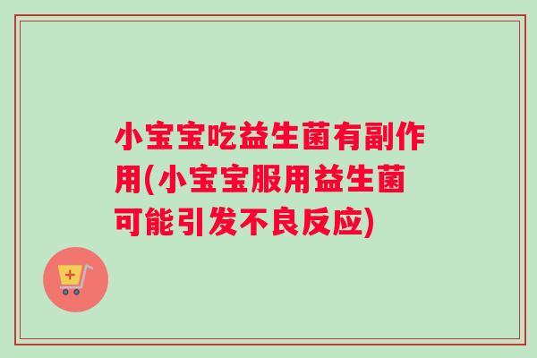 小宝宝吃益生菌有副作用(小宝宝服用益生菌可能引发不良反应)