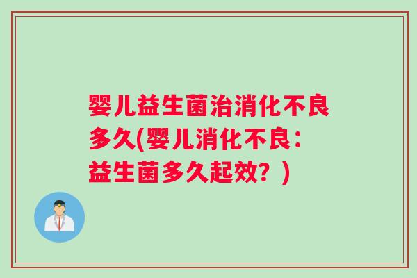 婴儿益生菌治消化不良多久(婴儿消化不良：益生菌多久起效？)