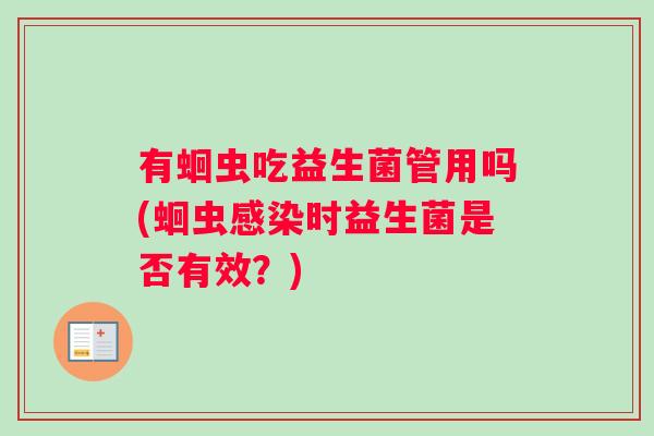 有蛔虫吃益生菌管用吗(蛔虫时益生菌是否有效?) 有蛔虫吃益生菌管用吗(蛔虫时益生菌是否有效?)