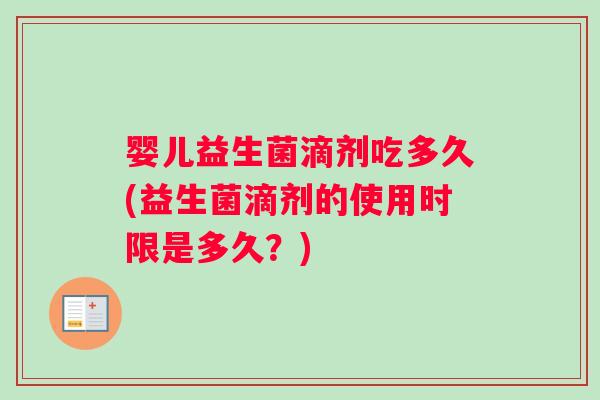 婴儿益生菌滴剂吃多久(益生菌滴剂的使用时限是多久？)
