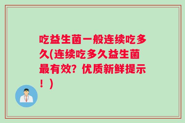 吃益生菌一般连续吃多久(连续吃多久益生菌最有效？优质新鲜提示！)