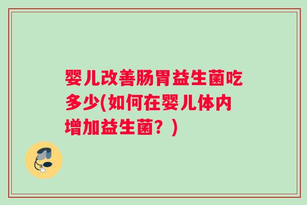 婴儿改善肠胃益生菌吃多少(如何在婴儿体内增加益生菌？)
