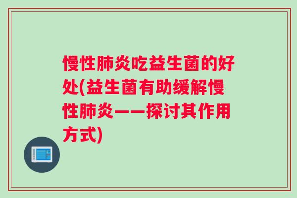 慢性肺炎吃益生菌的好处(益生菌有助缓解慢性肺炎——探讨其作用方式)