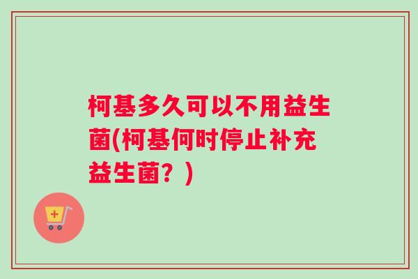 柯基多久可以不用益生菌(柯基何时停止补充益生菌？)