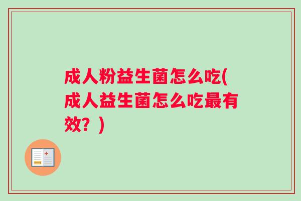 成人粉益生菌怎么吃(成人益生菌怎么吃最有效？)