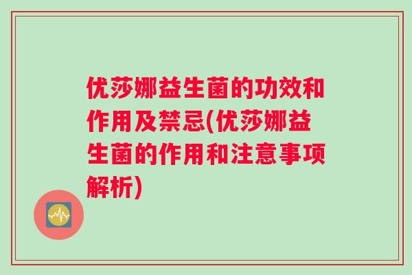 优莎娜益生菌的功效和作用及禁忌(优莎娜益生菌的作用和注意事项解析) 优莎娜益生菌的功效和作用及禁忌(优莎娜益生菌的作用和注意事项解析)