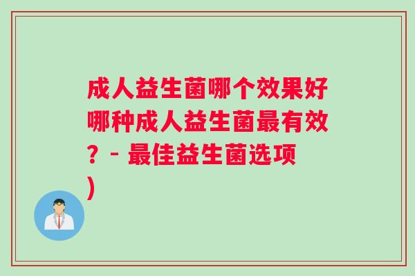 成人益生菌哪个效果好哪种成人益生菌有效？- 佳益生菌选项)