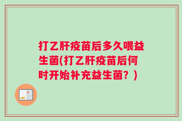 打乙肝疫苗后多久喂益生菌(打乙肝疫苗后何时开始补充益生菌？)