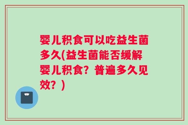 婴儿积食可以吃益生菌多久(益生菌能否缓解婴儿积食？普遍多久见效？)