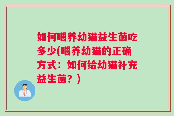 如何喂养幼猫益生菌吃多少(喂养幼猫的正确方式：如何给幼猫补充益生菌？)