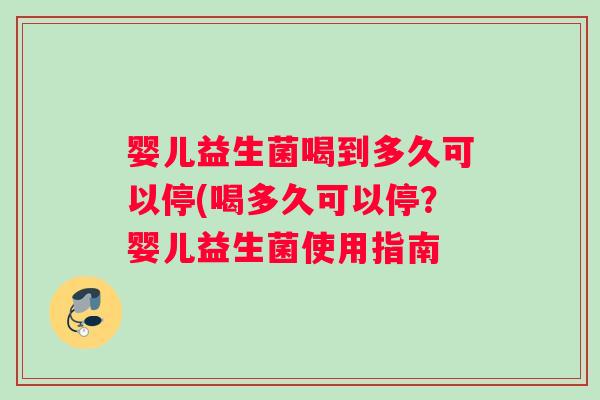 婴儿益生菌喝到多久可以停(喝多久可以停？婴儿益生菌使用指南