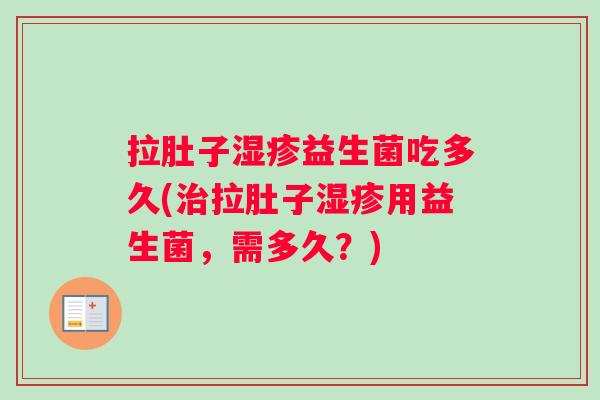 拉肚子湿疹益生菌吃多久(治拉肚子湿疹用益生菌，需多久？)