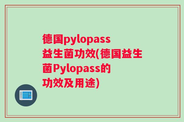 德国pylopass益生菌功效(德国益生菌Pylopass的功效及用途)