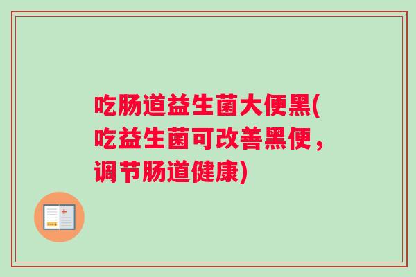 吃肠道益生菌大便黑(吃益生菌可改善黑便，调节肠道健康)