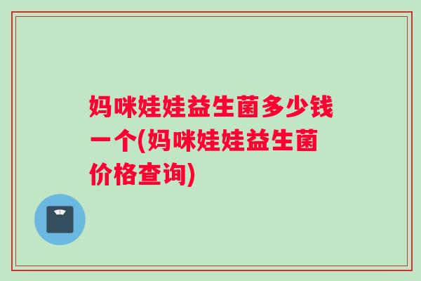 妈咪娃娃益生菌多少钱一个(妈咪娃娃益生菌价格查询) 妈咪娃娃益生菌多少钱一个(妈咪娃娃益生菌价格查询)