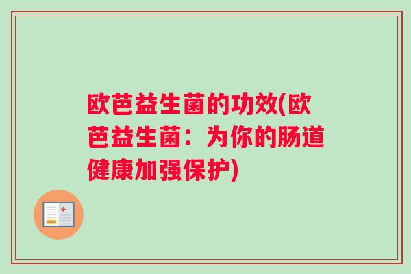 欧芭益生菌的功效(欧芭益生菌：为你的肠道健康加强保护)