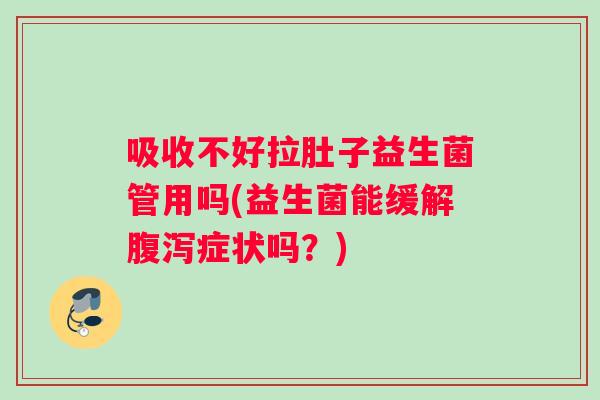 吸收不好拉肚子益生菌管用吗(益生菌能缓解腹泻症状吗？)