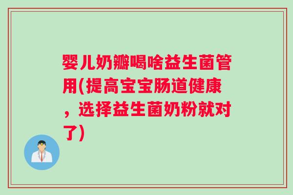 婴儿奶瓣喝啥益生菌管用(提高宝宝肠道健康，选择益生菌奶粉就对了)